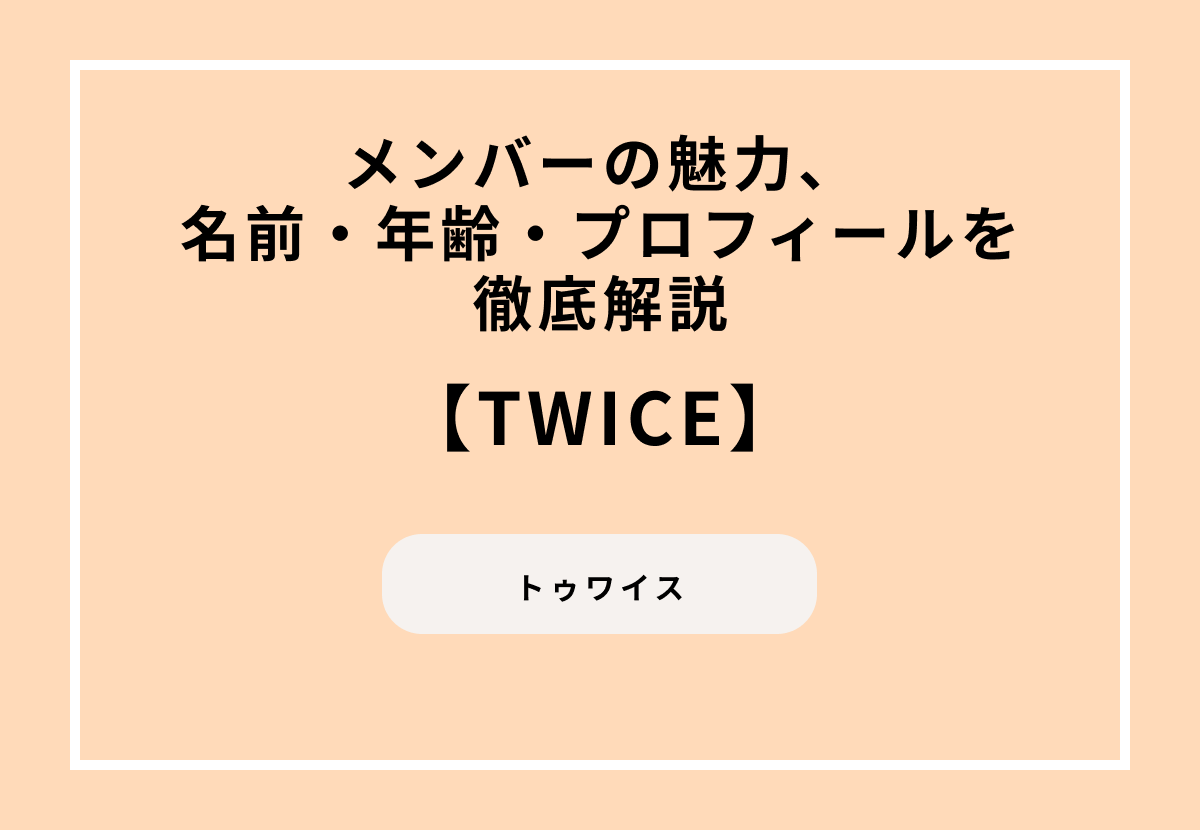 TWICE（トゥワイス）メンバーの魅力、名前・年齢・プロフィールを徹底解説