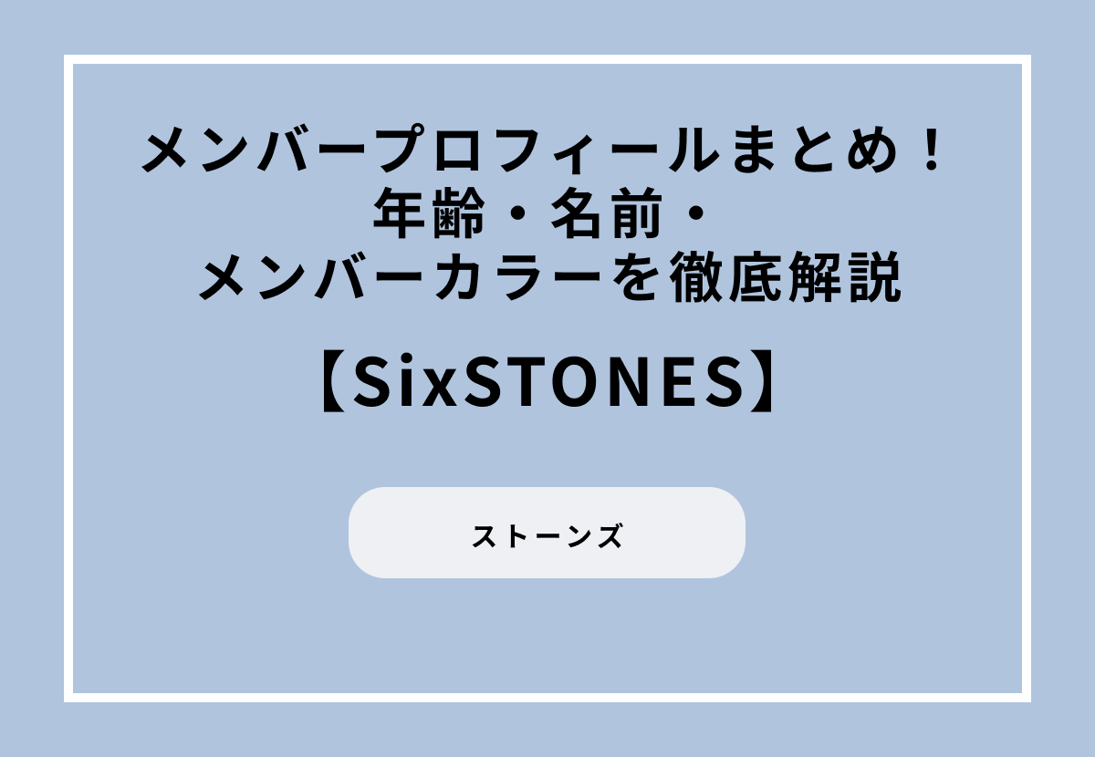 SixTONES(ストーンズ)メンバープロフィールまとめ!年齢・名前・メンバーカラーを徹底解説