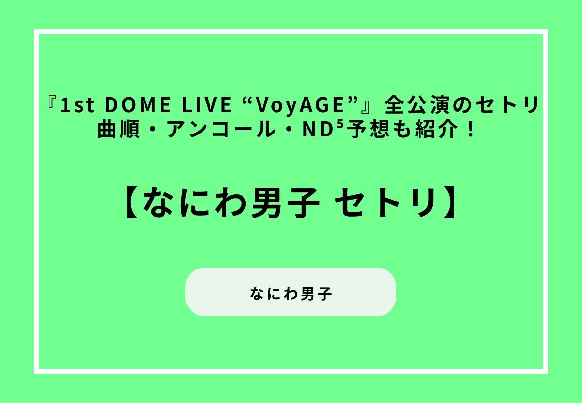 【2026最新】なにわ男子セトリまとめ｜『1st DOME LIVE “VoyAGE”』全公演の曲順・アンコール・ND⁵予想も紹介！