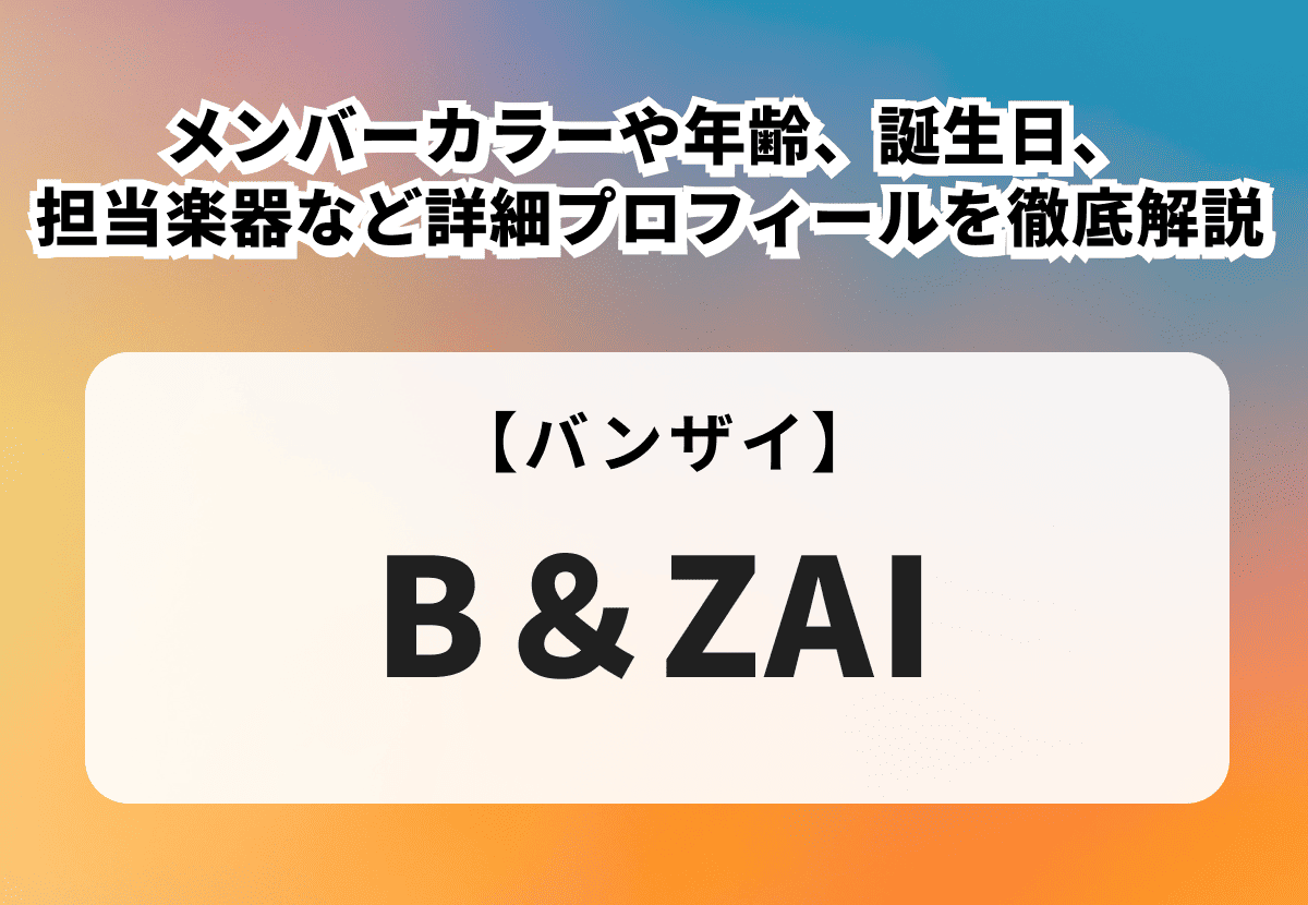 B＆ZAI（バンザイ）のメンバーカラーや年齢、誕生日、担当楽器など詳細プロフィールを徹底解説
