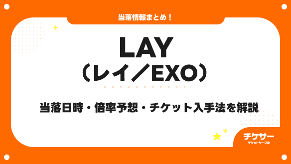【2026年最新】LAY（レイ／EXO）の当落発表日と確認方法、当選倍率、落選後のチケット入手方法を解説
