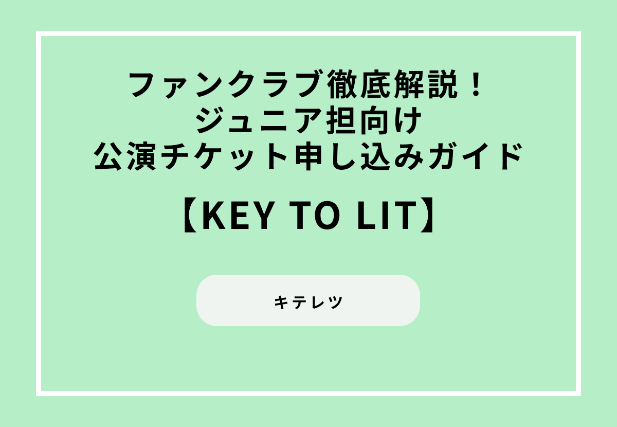 KEY TO LITファンクラブ徹底解説！ジュニア担向け公演チケット申し込みガイド