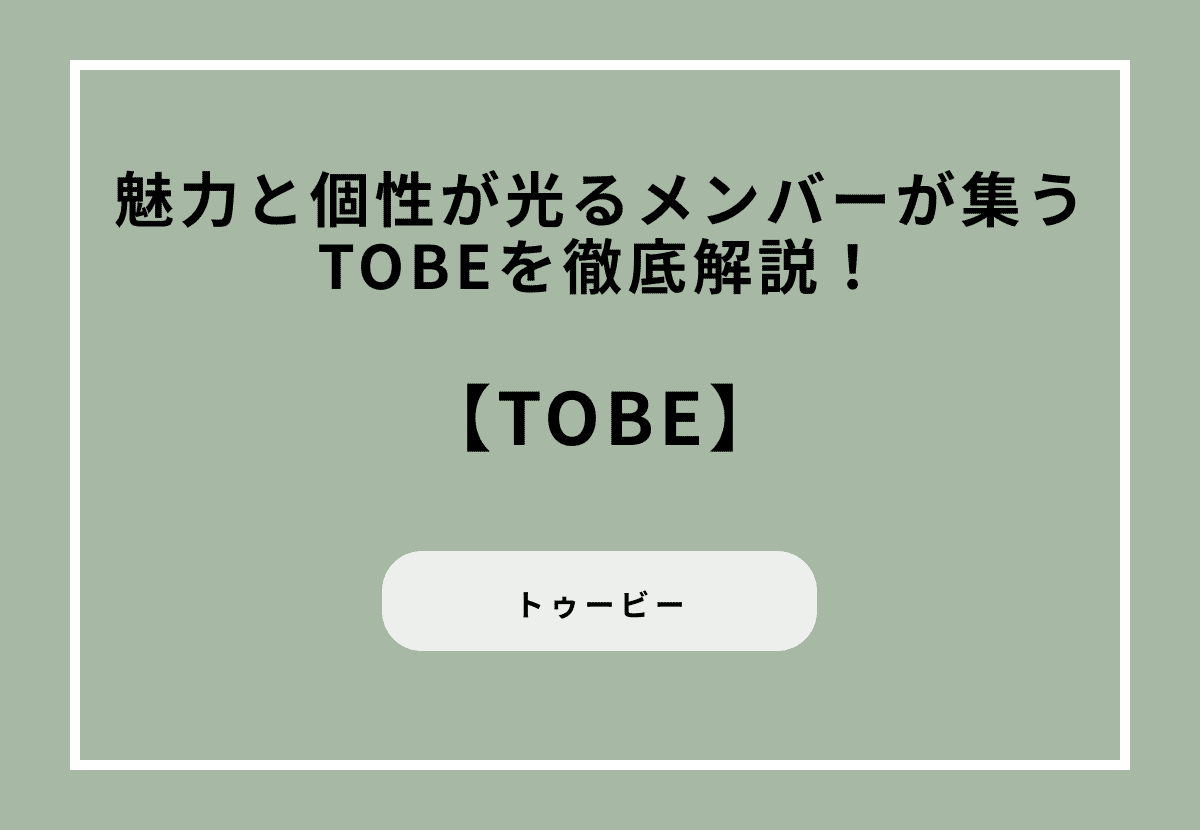TOBEとは？魅力と個性が光るメンバーが集うTOBEを徹底解説！
