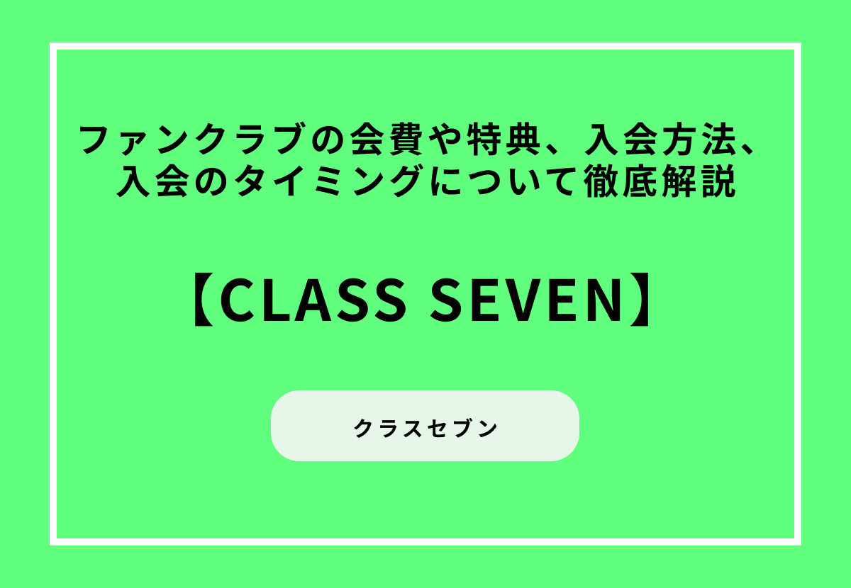 【CLASS SEVEN】ファンクラブの会費や特典、入会方法、入会のタイミングについて徹底解説