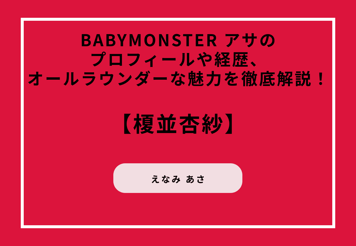 BABYMONSTER アサのプロフィールや経歴、オールラウンダーな魅力を徹底解説！
