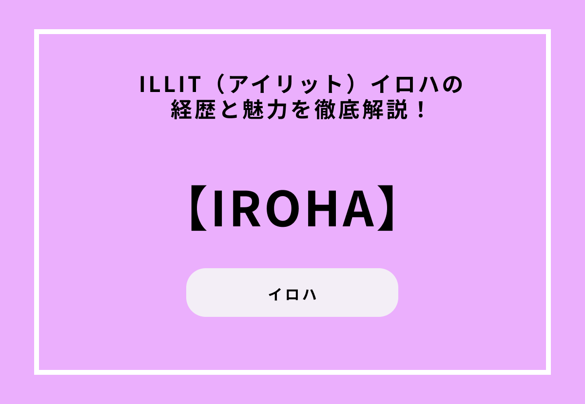 ILLIT（アイリット）イロハの経歴と魅力を徹底解説！
