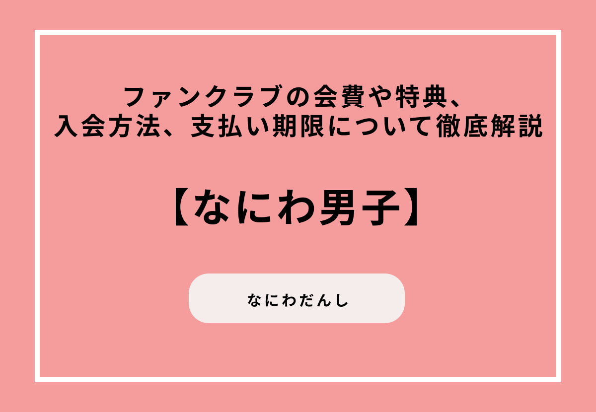 【なにわ男子】ファンクラブの会費や特典、入会方法、支払い期限について徹底解説
