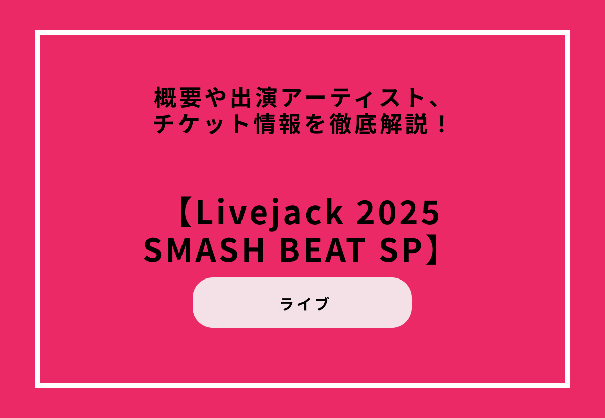 『Livejack 2025 SMASH BEAT SP』概要や出演アーティスト、チケット情報を徹底解説！