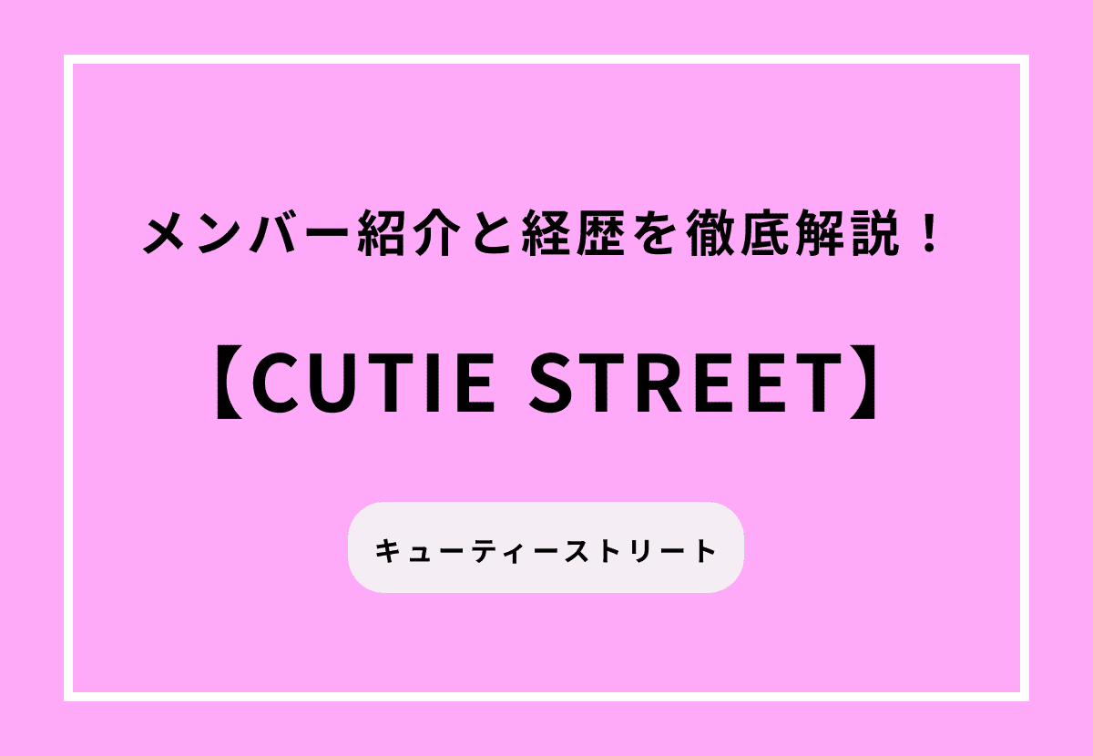 CUTIE STREET（キューティーストリート）のメンバー紹介と経歴を徹底解説！