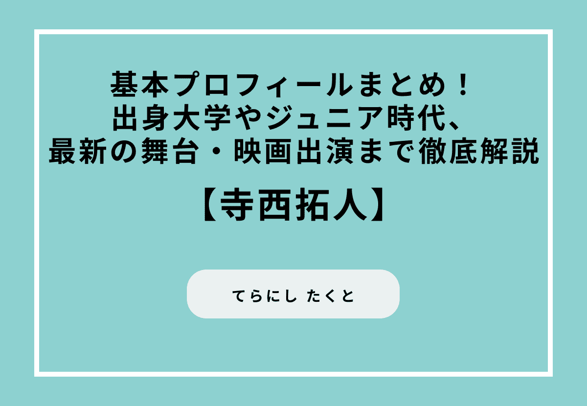 寺西拓人の基本プロフィールまとめ！出身大学やジュニア時代、最新の舞台・映画出演まで徹底解説