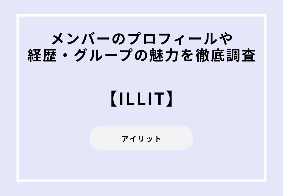 ILLIT（アイリット）メンバーのプロフィールや経歴・グループの魅力を徹底調査