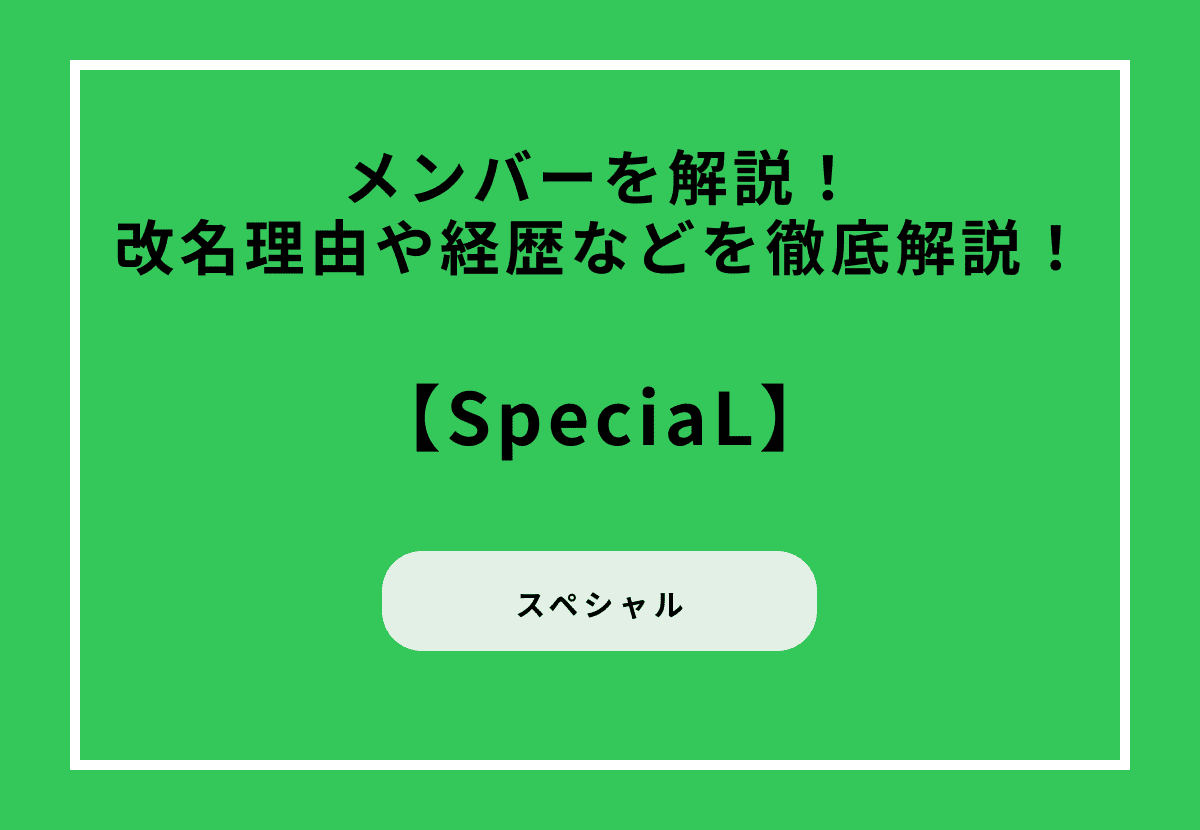 SpeciaL（スペシャル）メンバーを解説！改名理由や経歴などを徹底解説！