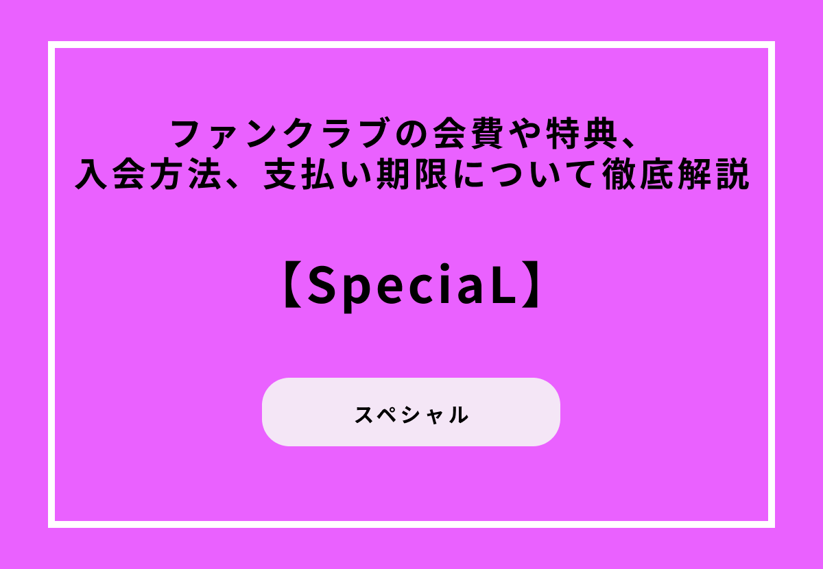 【SpeciaL】ファンクラブの会費や特典、入会方法、支払い期限について徹底解説