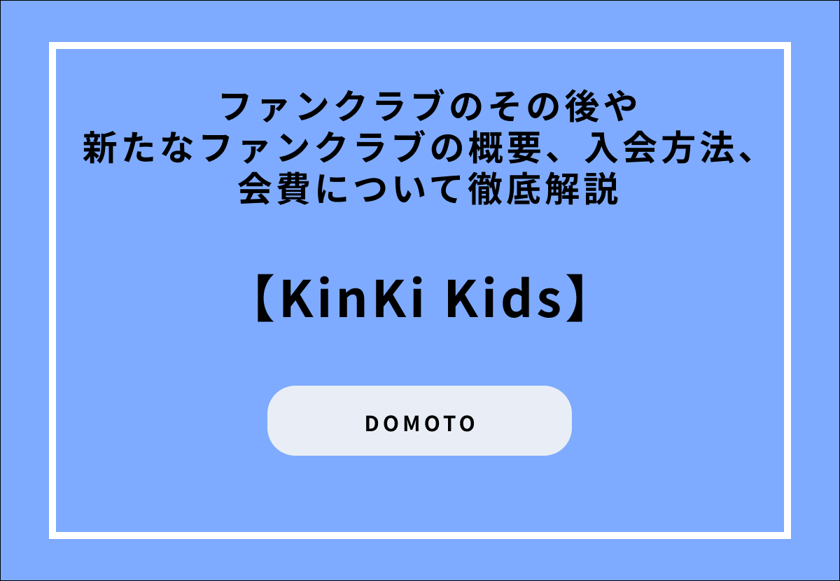 【KinKi Kids】ファンクラブのその後や新たなファンクラブの概要、入会方法、会費について徹底解説