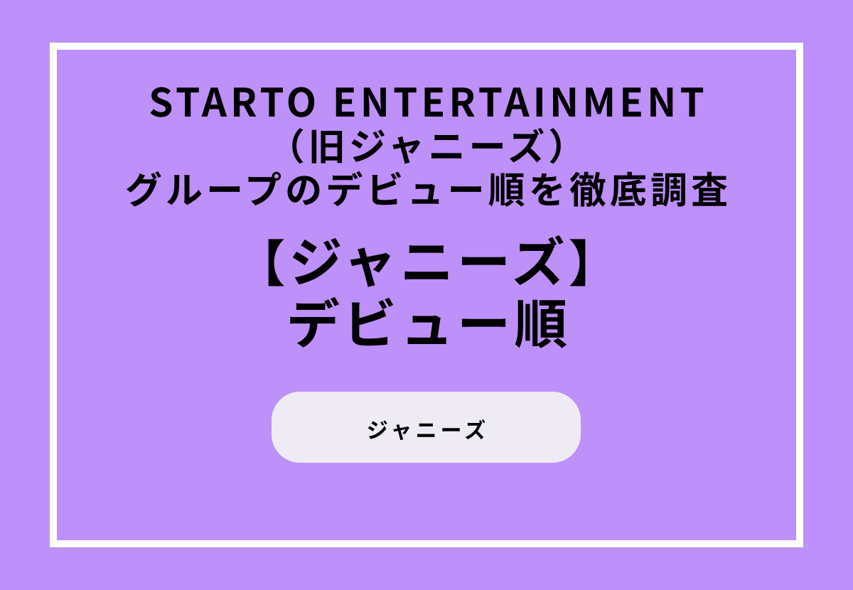 STARTO ENTERTAINMENT（旧ジャニーズ）グループのデビュー順を徹底調査