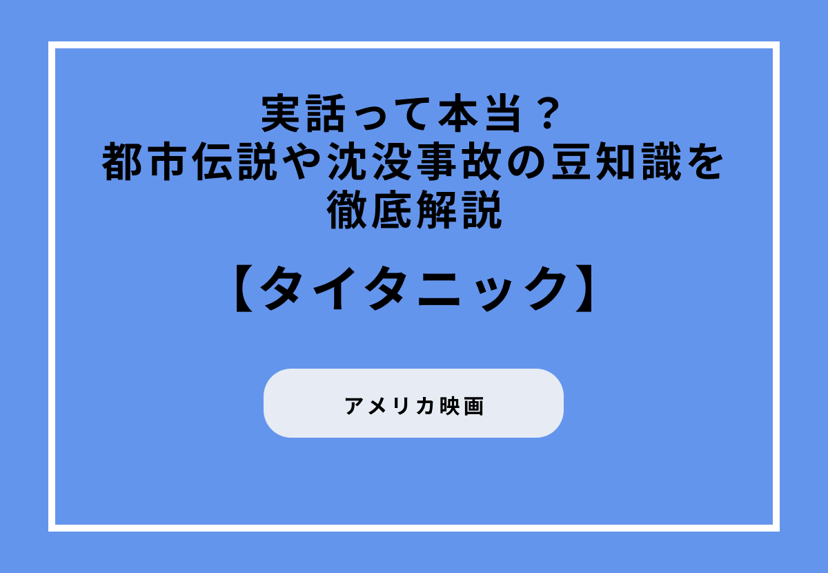 『タイタニック』が実話って本当？都市伝説や沈没事故の豆知識を徹底解説