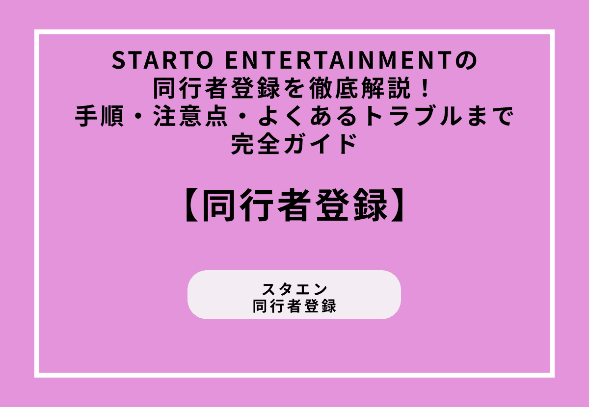 STARTO ENTERTAINMENTの同行者登録を徹底解説！手順・注意点・よくあるトラブルまで完全ガイド