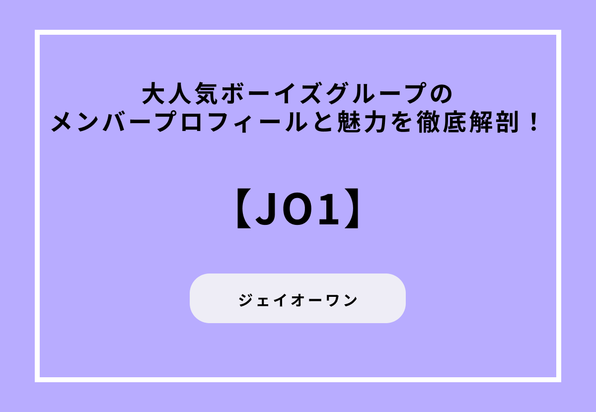 大人気ボーイズグループ・JO1全メンバーのプロフィールと魅力を徹底解剖！
