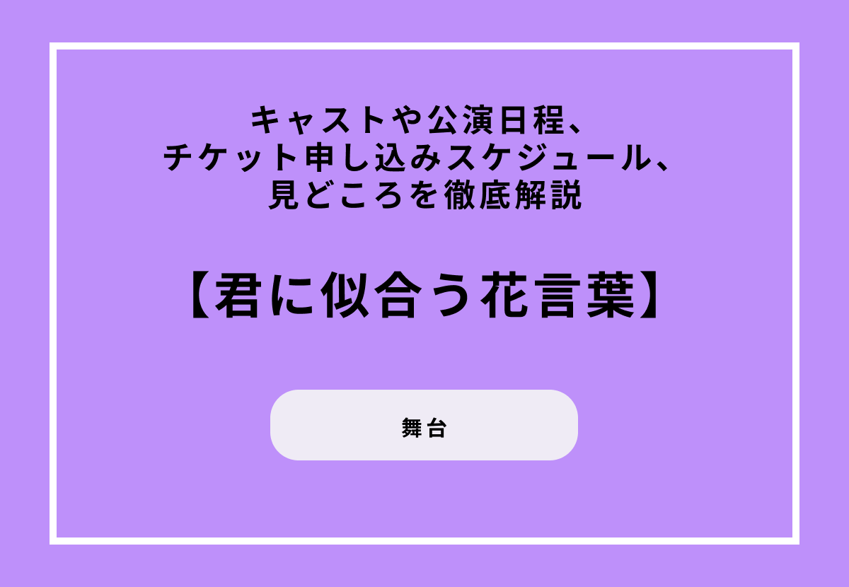 舞台『君に似合う花言葉』キャストや公演日程、チケット申し込みスケジュール、見どころを徹底解説