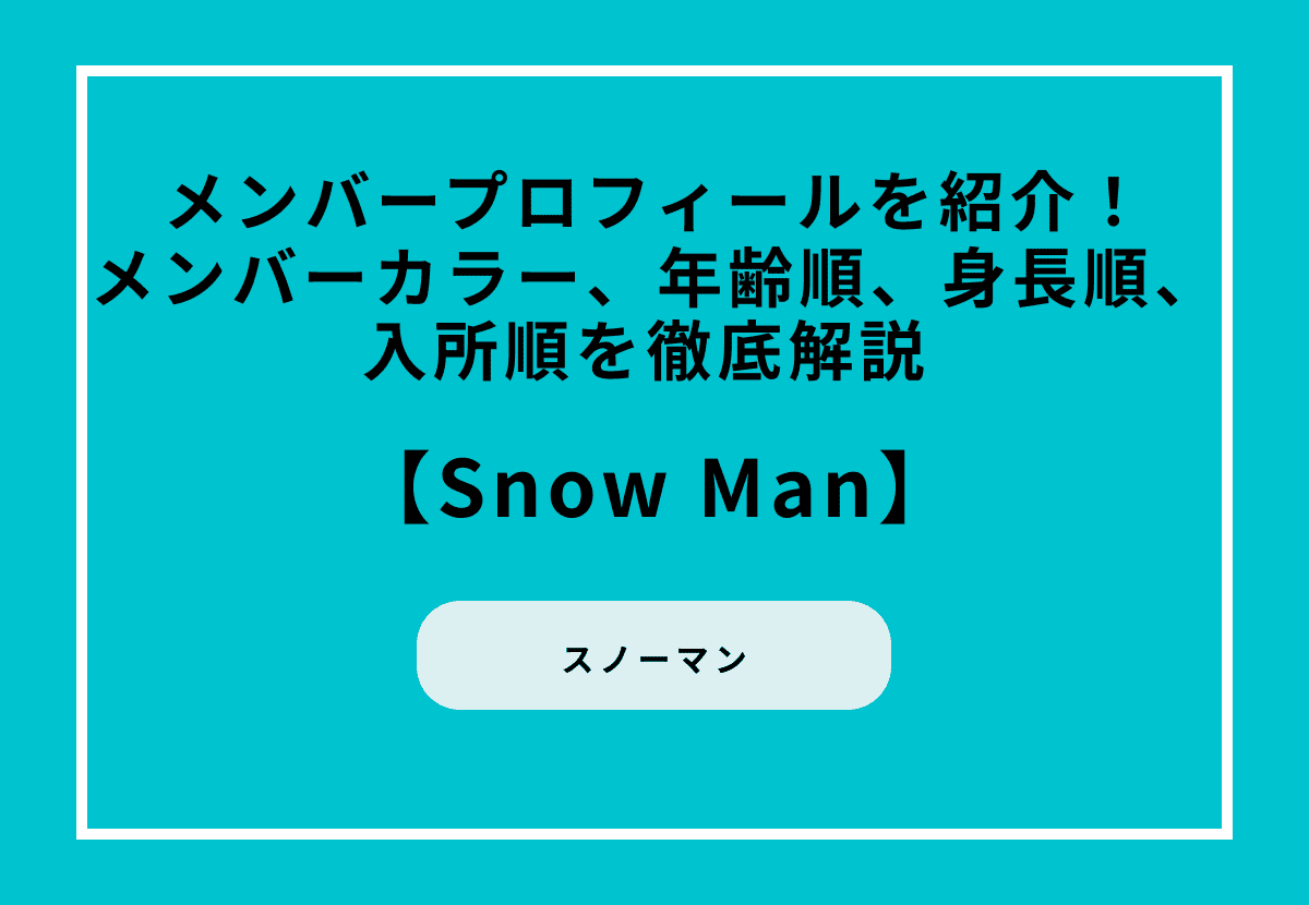 Snow Man（スノーマン）のメンバープロフィールを紹介！メンバーカラー、年齢順、身長順、入所順を徹底解説