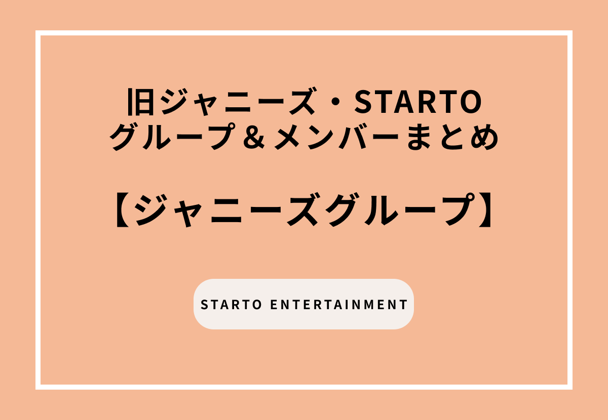 【2026最新】旧ジャニーズ・STARTOのグループ＆メンバーまとめ