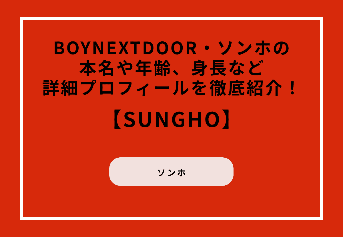 【BOYNEXTDOOR】SUNGHO（ソンホ）の本名や年齢、身長など詳細プロフィールを徹底紹介！