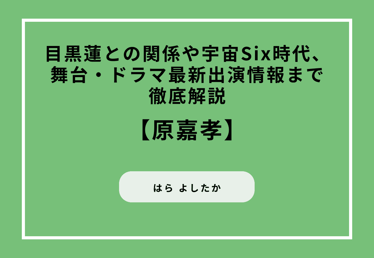 原嘉孝の大学や実家、身長などのプロフィールから目黒蓮との関係や宇宙Six時代、舞台・ドラマ最新出演情報まで徹底解説