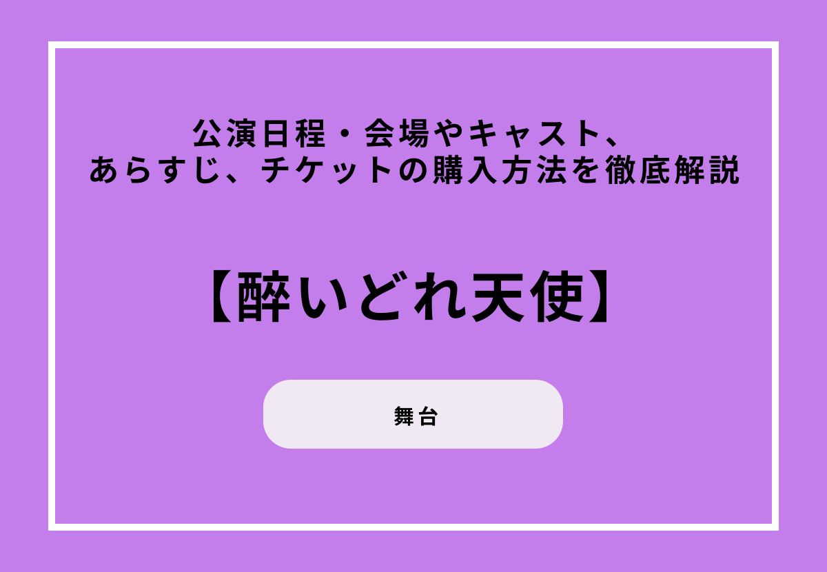 舞台『醉いどれ天使』の公演日程・会場やキャスト、あらすじ、チケットの購入方法を徹底解説