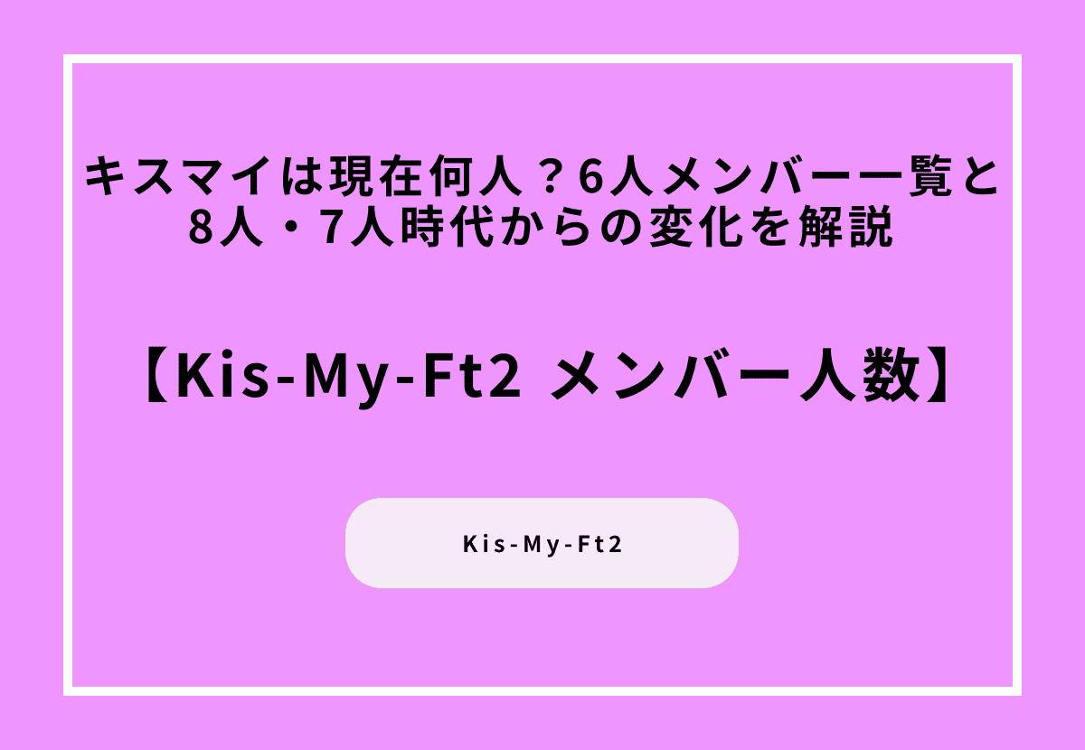 キスマイは現在何人？6人メンバー一覧と8人・7人時代からの変化を解説 