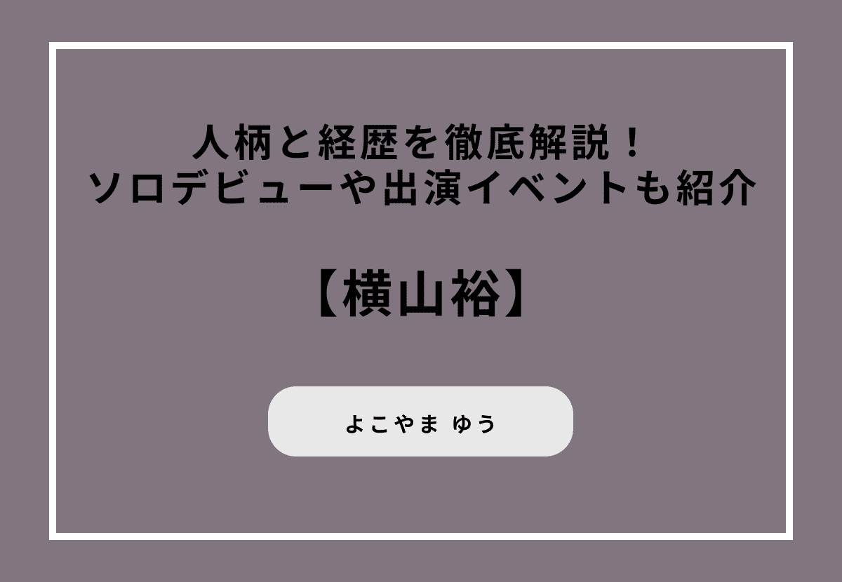 横山裕の人柄と経歴を徹底解説！ソロデビューや出演イベントも紹介