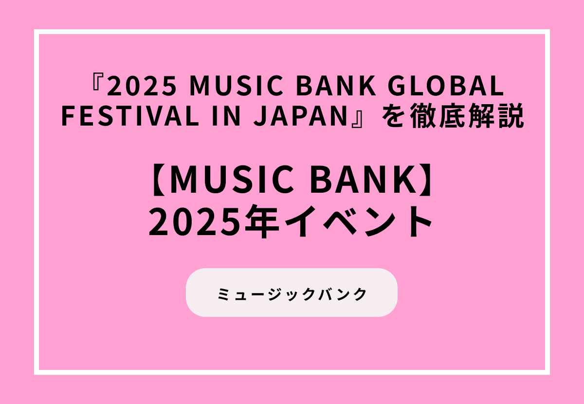 【2025年イベント】『2025 MUSIC BANK GLOBAL FESTIVAL IN JAPAN』を徹底解説