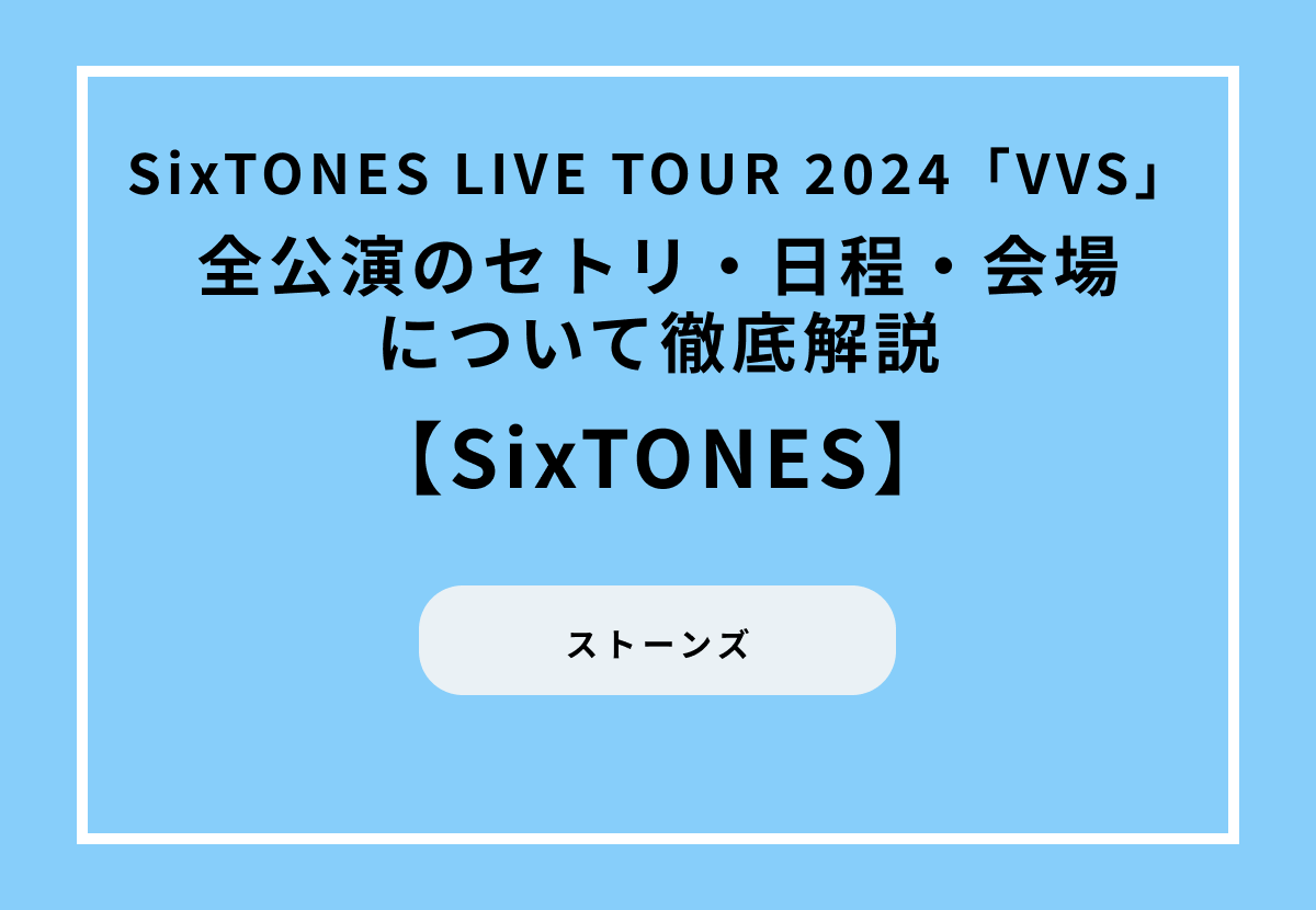 【SixTONES LIVE TOUR 2024「VVS」まとめ】全公演のセトリ・日程・会場について徹底解説