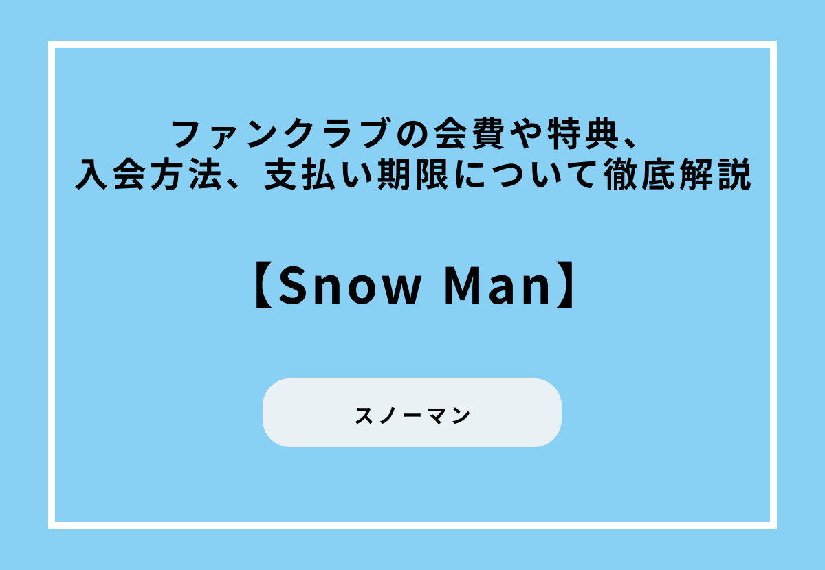 【Snow Man】ファンクラブの会費や特典、入会方法、支払い期限について徹底解説