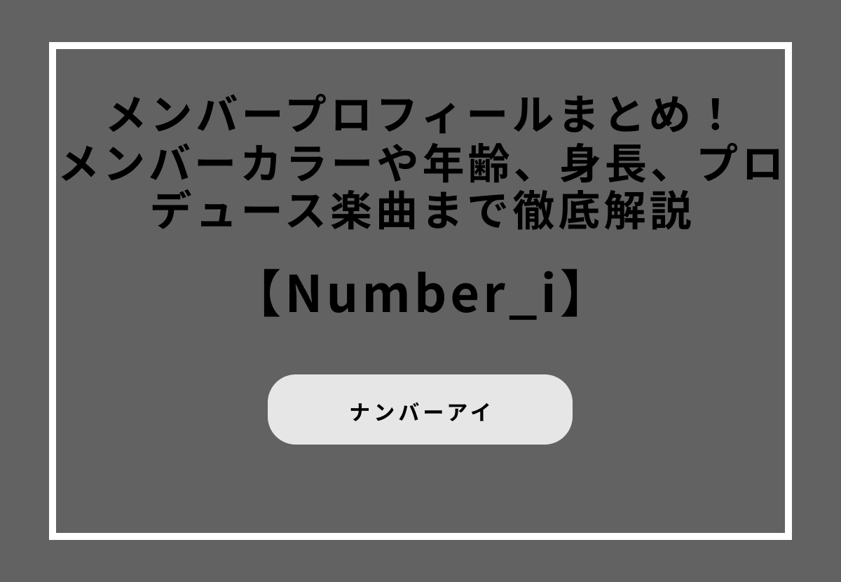 Number_i(ナンバーアイ)メンバープロフィールまとめ!メンバーカラーや年齢、身長、プロデュース楽曲まで徹底解説