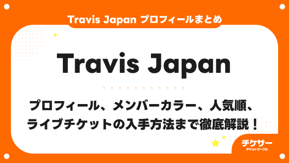 Travis Japan プロフィール、メンバーカラー、人気順、ライブチケットの入手方法まで徹底解説！