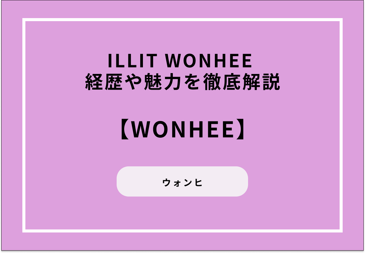 ILLIT WONHEE（ウォンヒ）の経歴や魅力を徹底解説