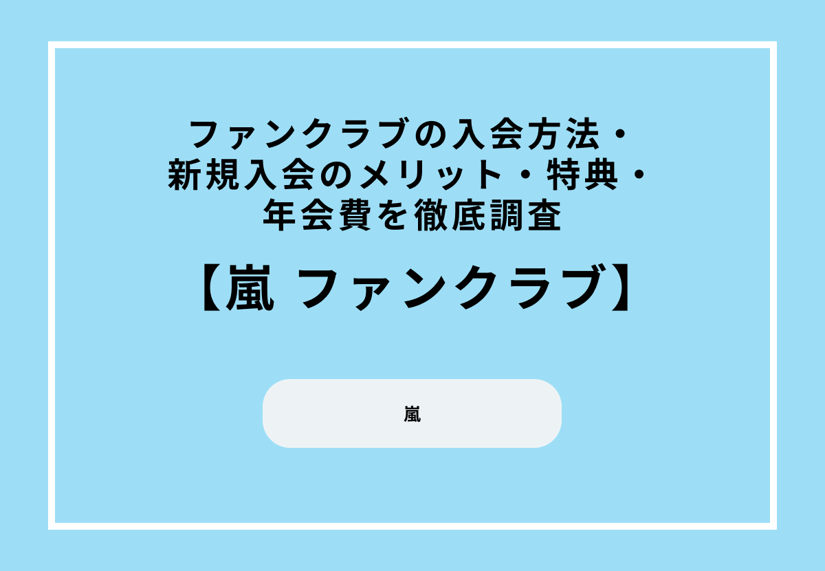 嵐のファンクラブの入会方法・新規入会のメリット・特典・年会費を徹底調査