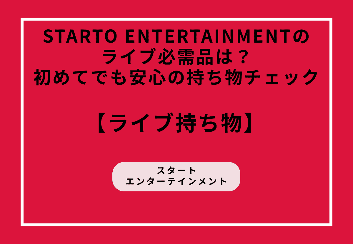 STARTO ENTERTAINMENTのライブ必需品は？初めてでも安心の持ち物チェック