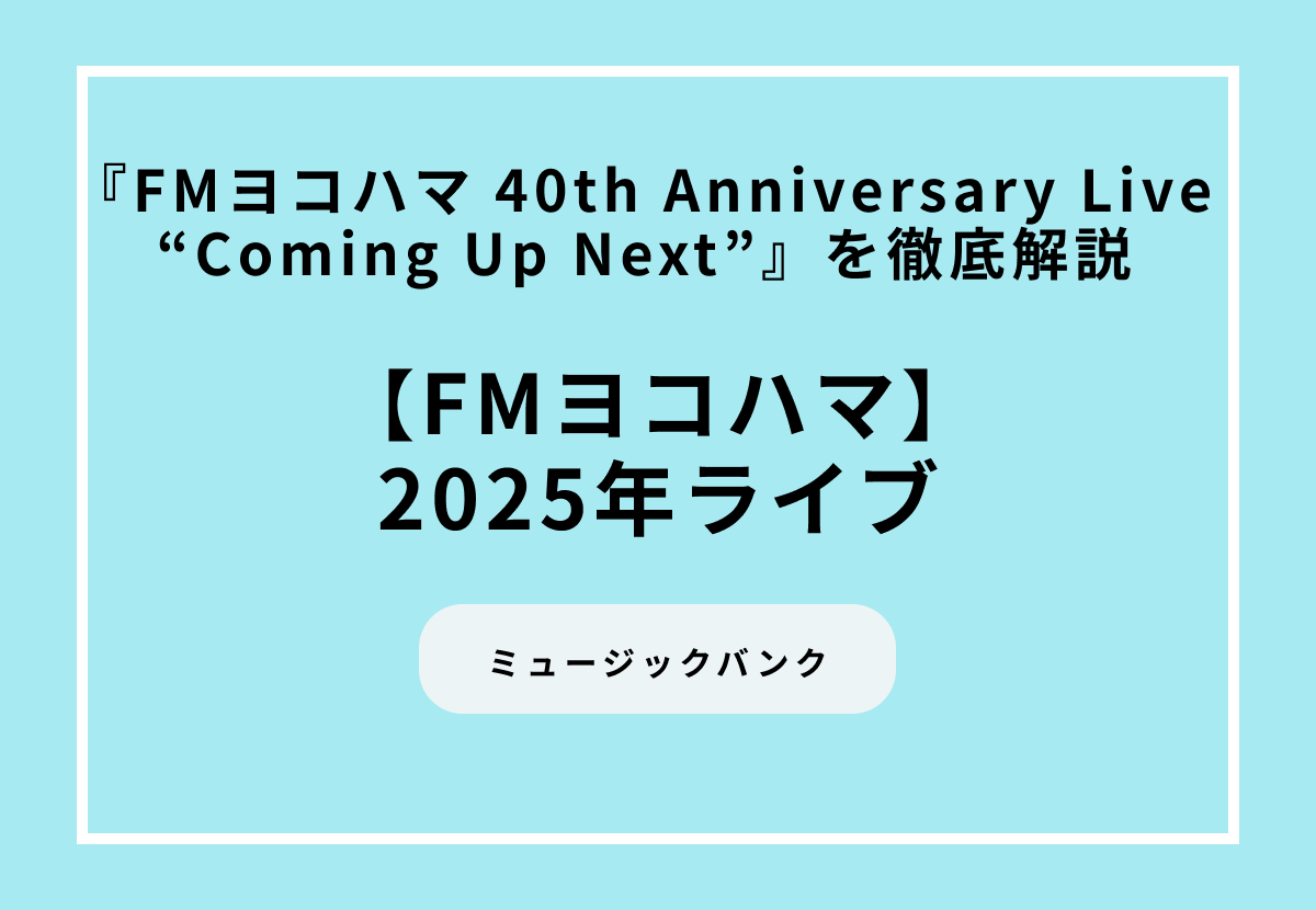 【2025年イベント】『FMヨコハマ 40th Anniversary Live “Coming Up Next”』を徹底調査