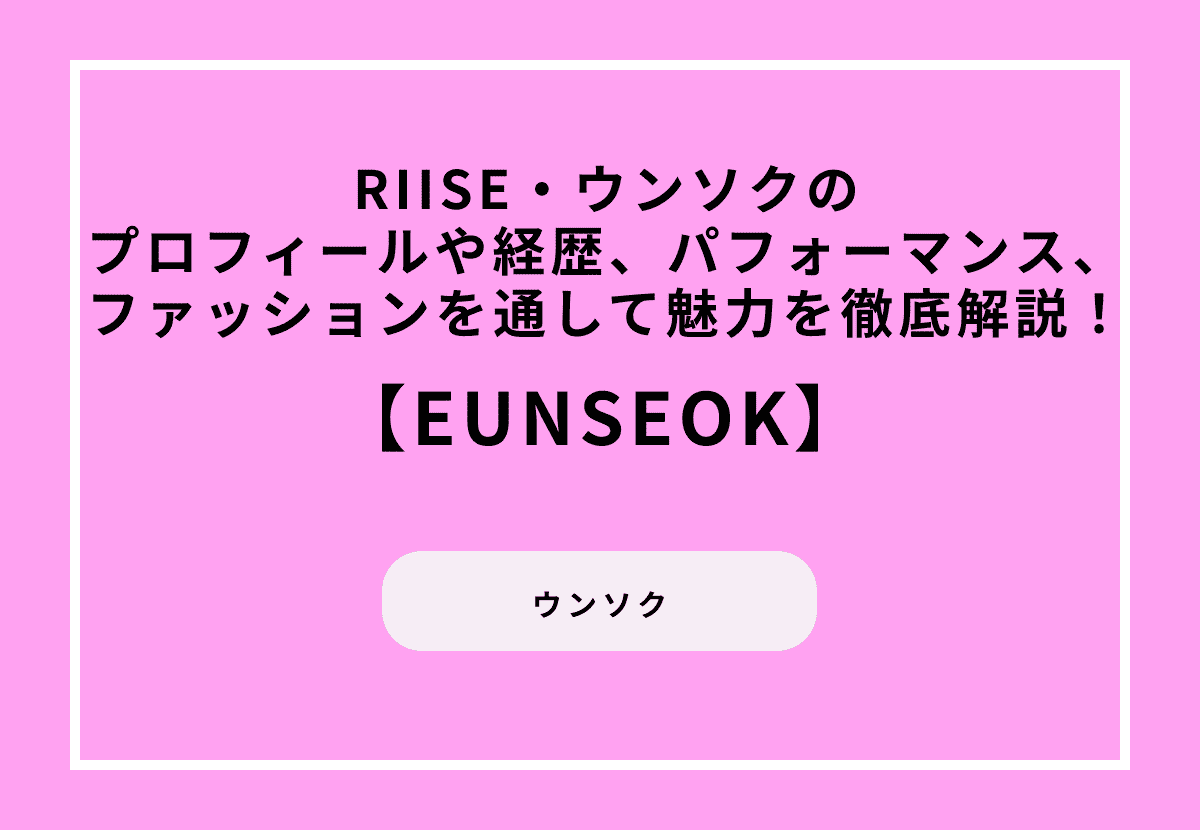 【RIIZE】EUNSEOK（ウンソク）のプロフィールや経歴、パフォーマンス、ファッションを通して魅力を徹底解説！