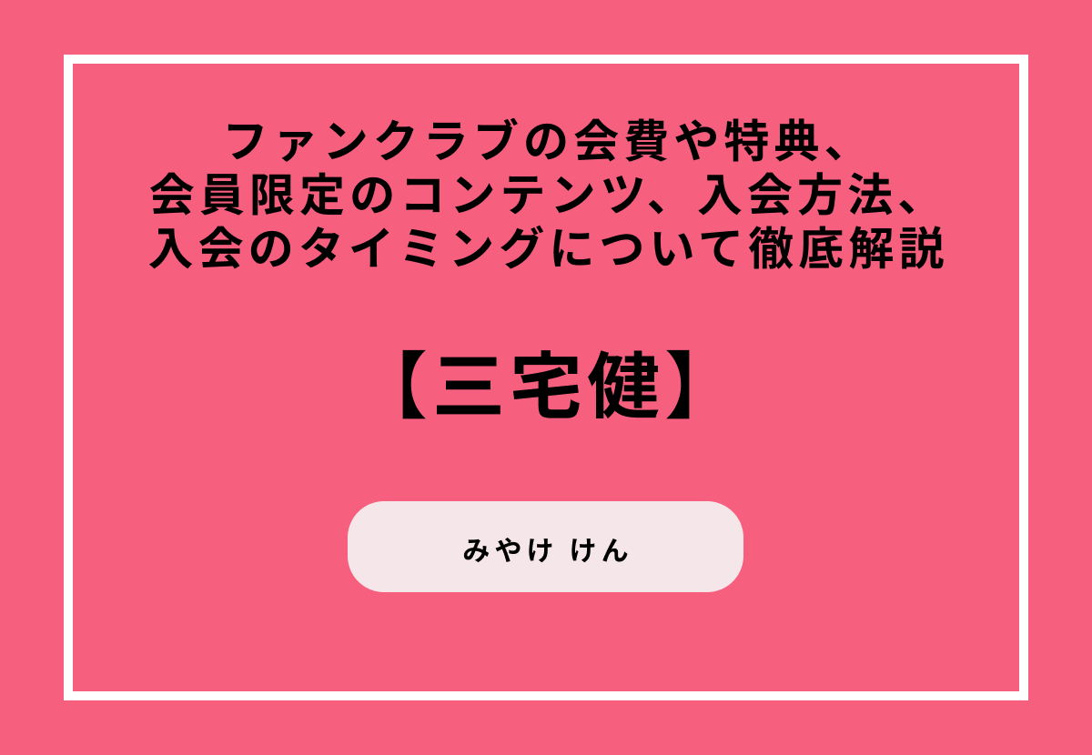 【三宅健】ファンクラブの会費や特典、会員限定のコンテンツ、入会方法、入会のタイミングについて徹底解説