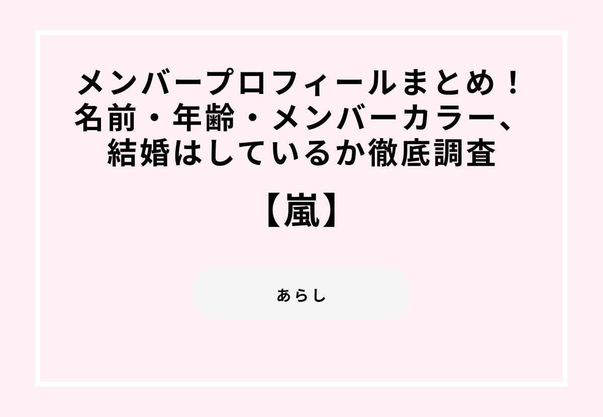 嵐のメンバープロフィールまとめ！名前・年齢・メンバーカラー、結婚はしているか徹底調査