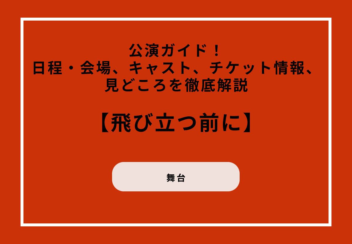 岡本圭人出演舞台『飛び立つ前に』公演ガイド！日程・会場、キャスト、チケット情報、見どころを徹底解説