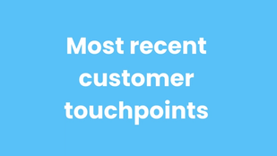 Most recent customer touchpoints