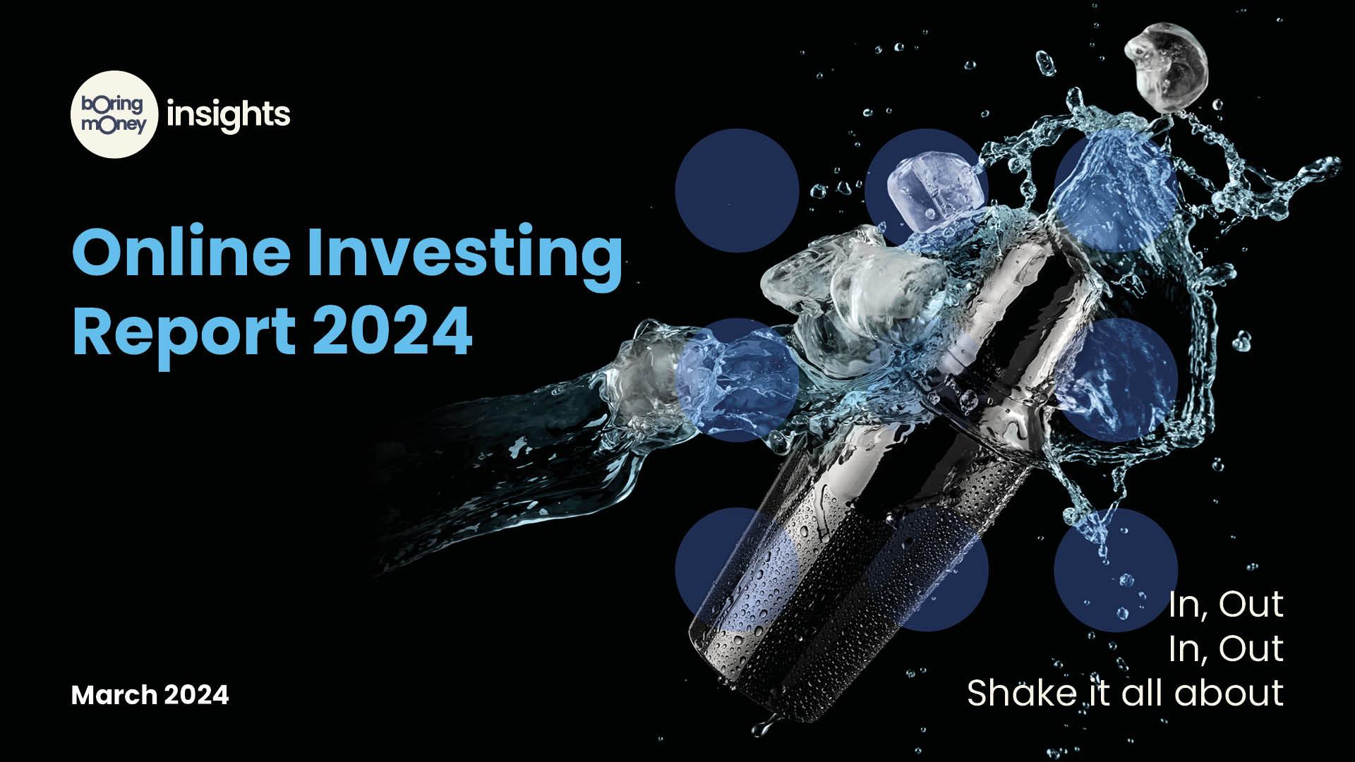 Online Investing Report 2024 In Out, In Out, Shake it all about  Back for its 8th year, Boring Money’s Online Investing Report 2024 is coming! The report is the must-have research publication for any provider looking to set up or currently running a direct-to-consumer investment or pension business in the UK.