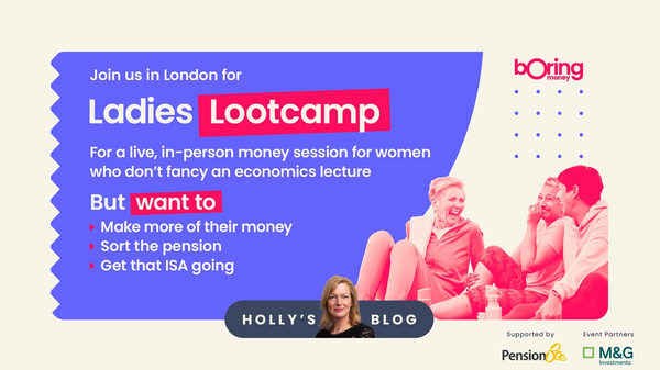 Join us in London for Boring Money's Lootcamp - a live, in-person money session for women who don't fancy an economic lecture but want to make more of their money, sort the pension and get that ISA going