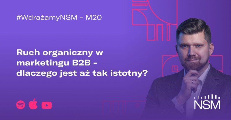 M20: Ruch organiczny w marketingu B2B - dlaczego jest aż tak istotny? #WdrażamyNSM
