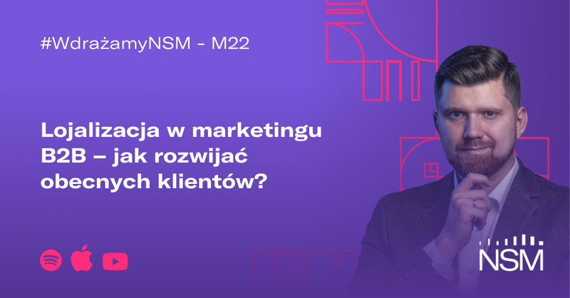 M22: Lojalizacja w marketingu B2B – jak rozwijać obecnych klientów? #WdrażamyNSM