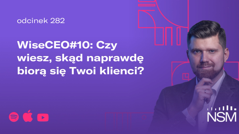 WiseCEO#10: Czy wiesz, skąd naprawdę biorą się Twoi klienci?