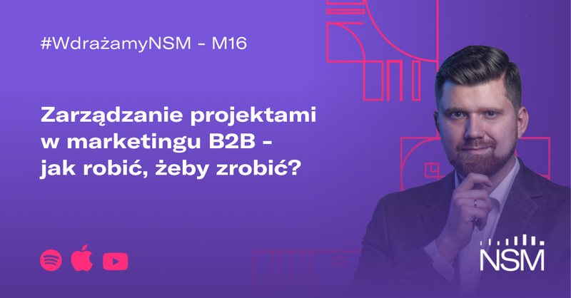 M16: Zarządzanie projektami w marketingu B2B - jak robić, żeby zrobić? #WdrażamyNSM